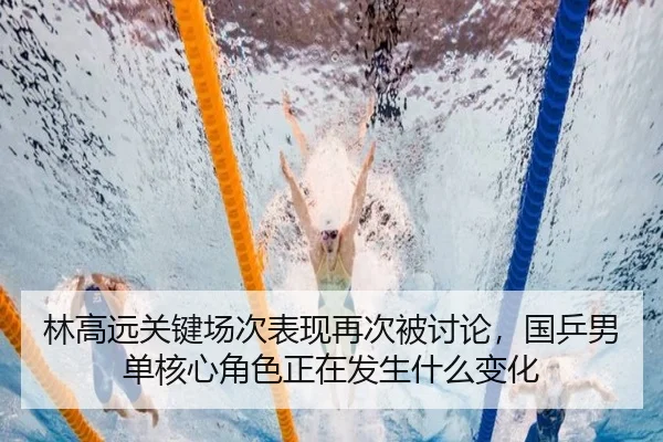 林高远关键场次表现再次被讨论，国乒男单核心角色正在发生什么变化